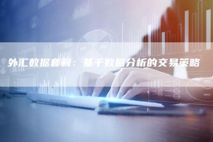 外汇数据套利：基于数据分析的交易策略