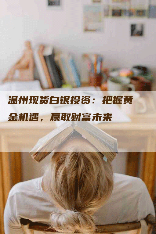 温州现货白银投资：把握黄金机遇，赢取财富未来