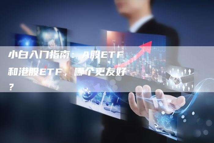 小白入门指南：A股ETF和港股ETF，哪个更友好？