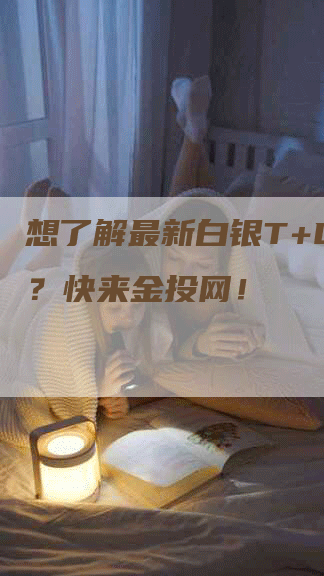 想了解最新白银T+D价格？快来金投网！