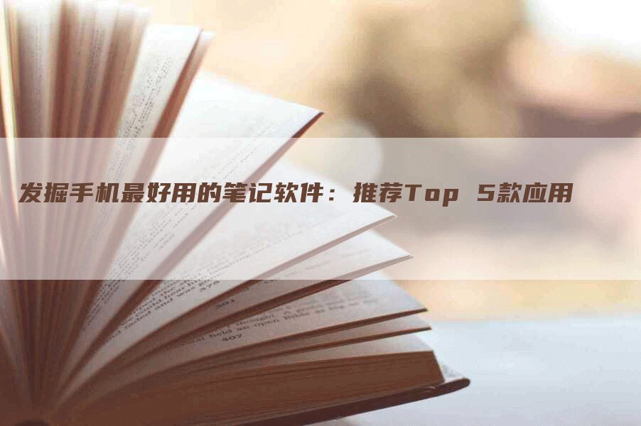 发掘手机最好用的笔记软件：推荐Top 5款应用