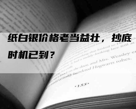 纸白银价格老当益壮，抄底时机已到？