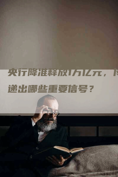 央行降准释放1万亿元，传递出哪些重要信号？