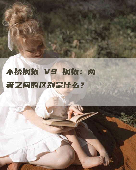 不锈钢板 VS 钢板：两者之间的区别是什么？