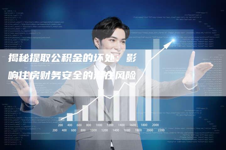 揭秘提取公积金的坏处：影响住房财务安全的潜在风险