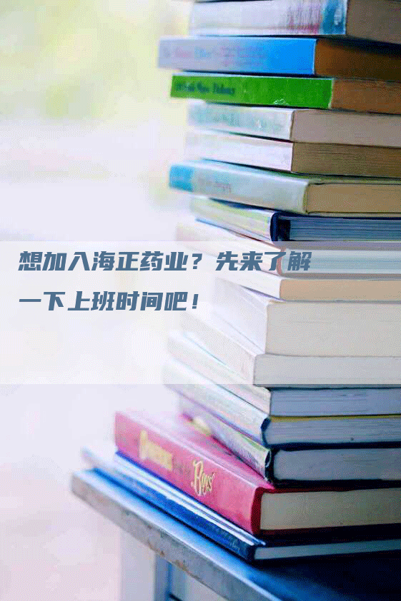 想加入海正药业？先来了解一下上班时间吧！