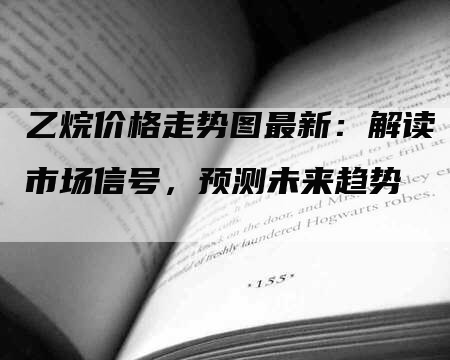 乙烷价格走势图最新：解读市场信号，预测未来趋势