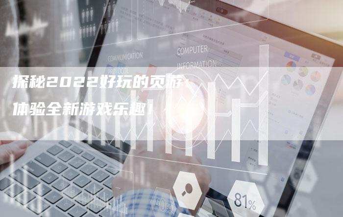 探秘2022好玩的页游：体验全新游戏乐趣！