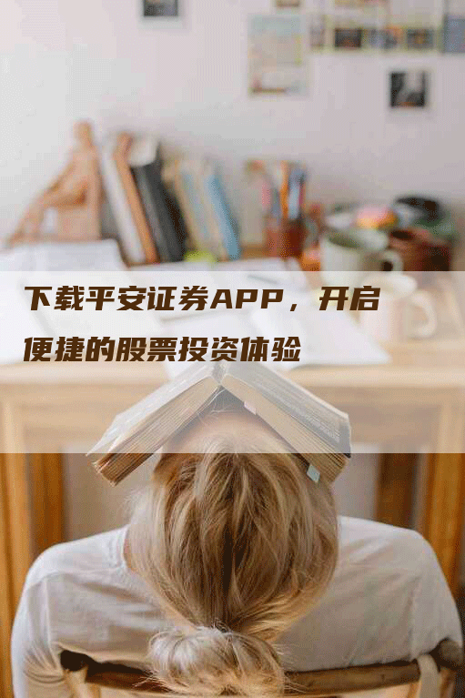 下载平安证券APP，开启便捷的股票投资体验