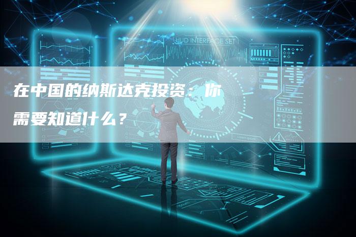 在中国的纳斯达克投资：你需要知道什么？