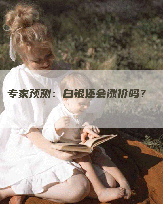 专家预测：白银还会涨价吗？