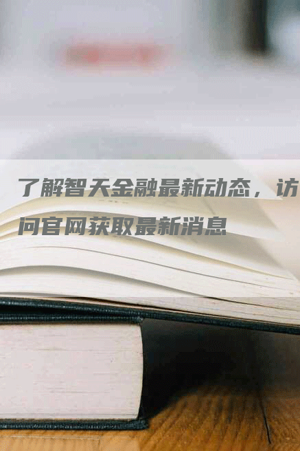 了解智天金融最新动态，访问官网获取最新消息