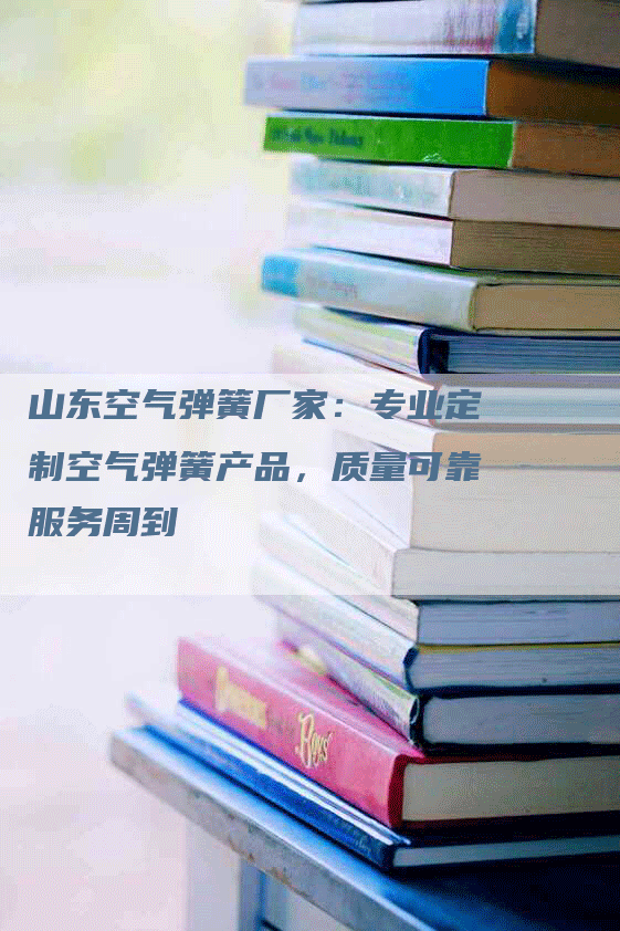 山东空气弹簧厂家：专业定制空气弹簧产品，质量可靠服务周到