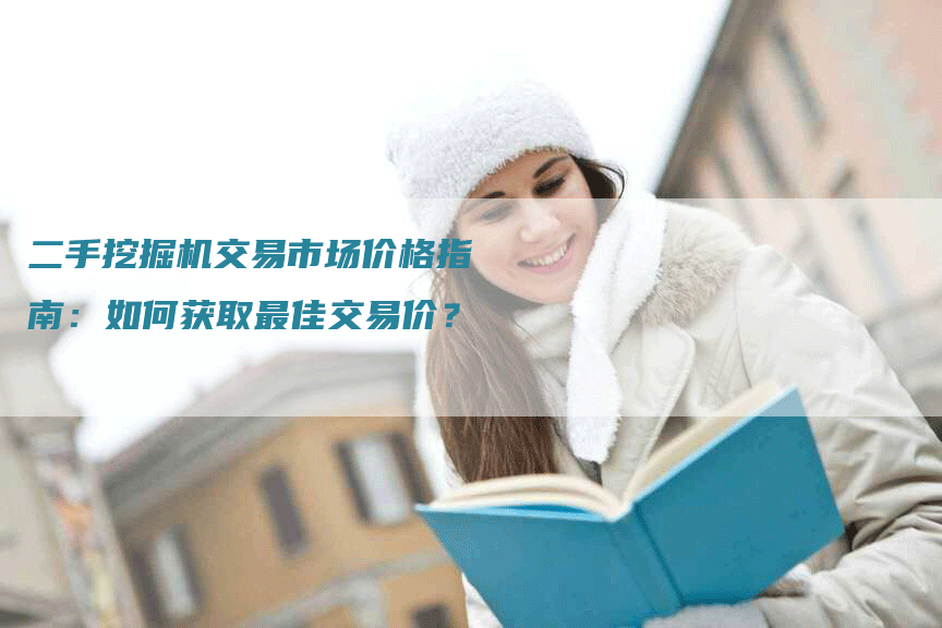 二手挖掘机交易市场价格指南：如何获取最佳交易价？