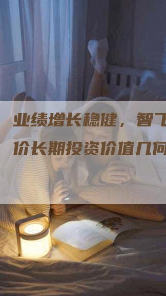 业绩增长稳健，智飞生物股价长期投资价值几何？