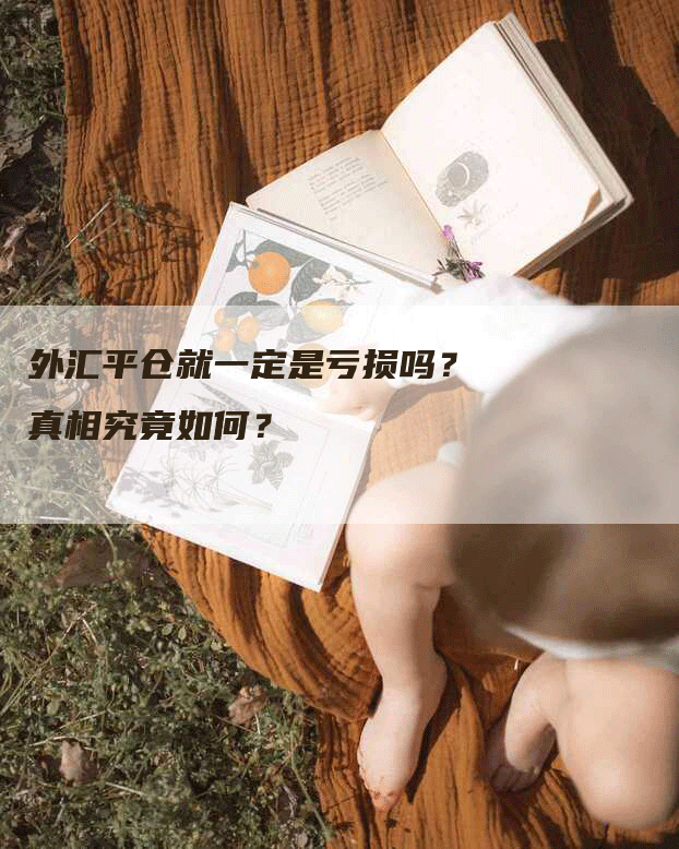 外汇平仓就一定是亏损吗？真相究竟如何？