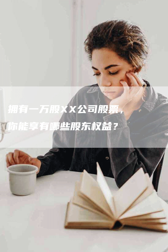 拥有一万股XX公司股票，你能享有哪些股东权益？