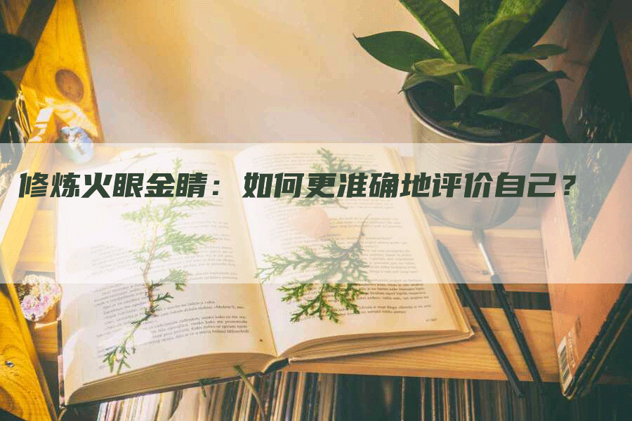 修炼火眼金睛：如何更准确地评价自己？