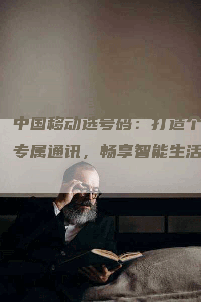 中国移动选号码：打造个性专属通讯，畅享智能生活