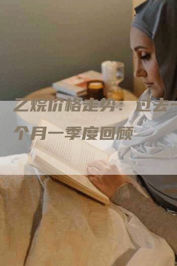 乙烷价格走势：过去一周一个月一季度回顾