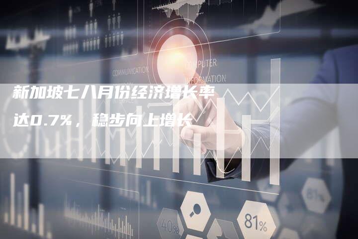 新加坡七八月份经济增长率达0.7%，稳步向上增长