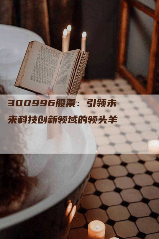 300996股票：引领未来科技创新领域的领头羊