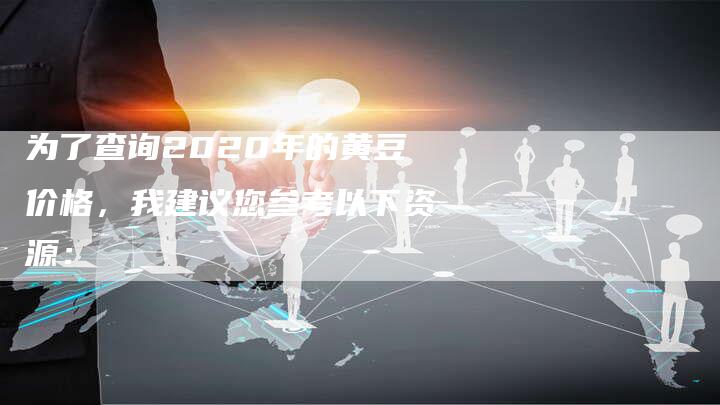 为了查询2020年的黄豆价格，我建议您参考以下资源：