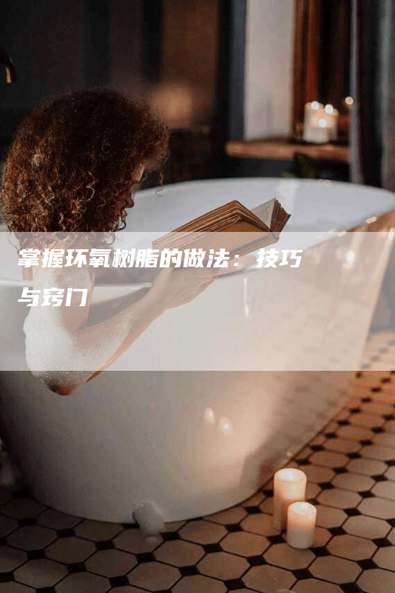 掌握环氧树脂的做法：技巧与窍门