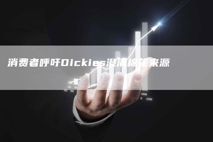 消费者呼吁Dickies澄清棉花来源