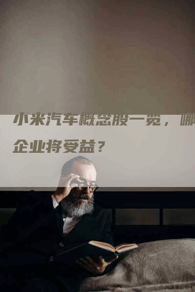 小米汽车概念股一览，哪些企业将受益？