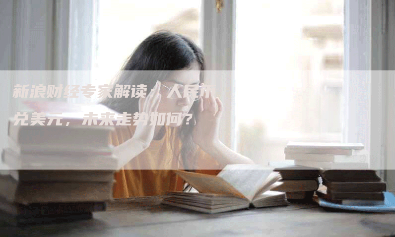 新浪财经专家解读：人民币兑美元，未来走势如何？