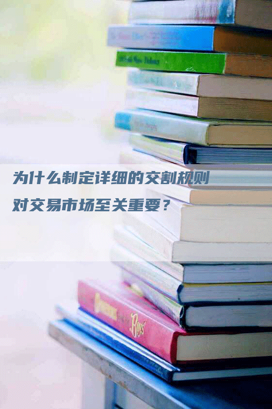 为什么制定详细的交割规则对交易市场至关重要？