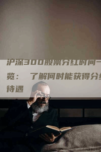 沪深300股票分红时间一览： 了解何时能获得分红待遇