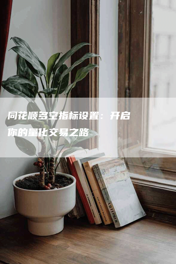 同花顺多空指标设置：开启你的量化交易之路