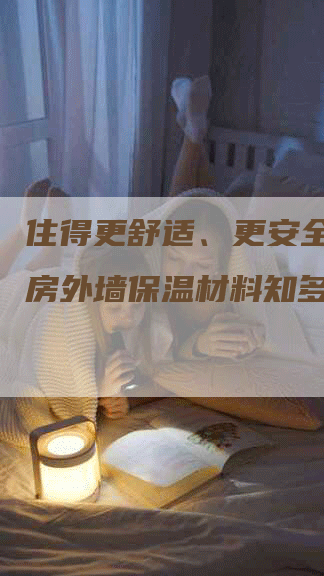 住得更舒适、更安全！商品房外墙保温材料知多少？