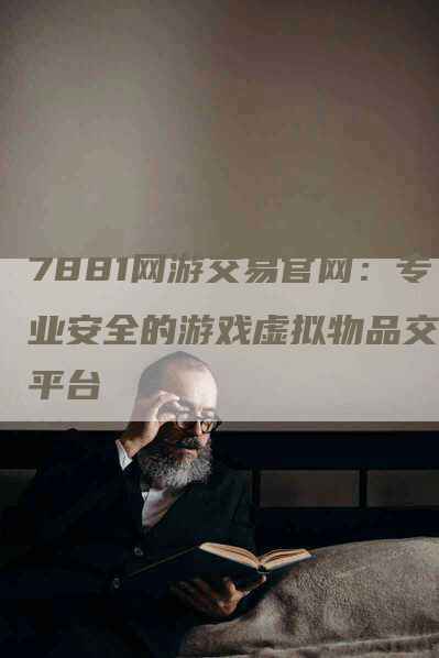 7881网游交易官网：专业安全的游戏虚拟物品交易平台