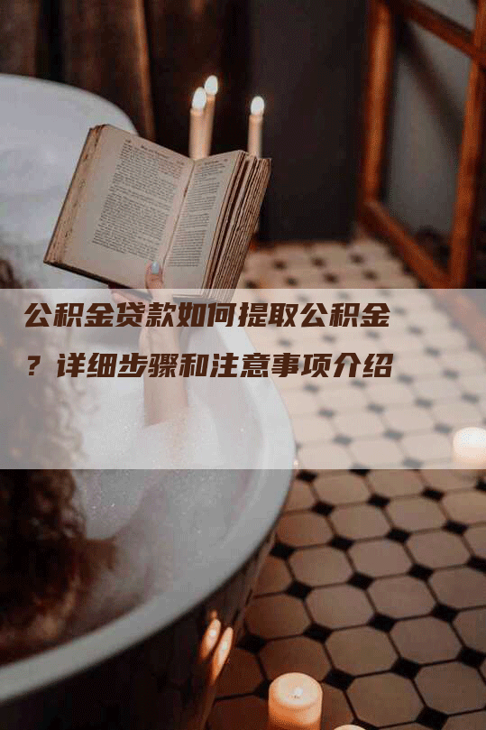 公积金贷款如何提取公积金？详细步骤和注意事项介绍